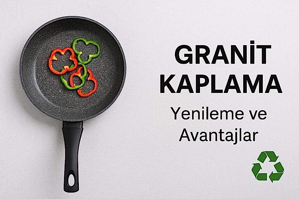 Granit Kaplama Nedir? Avantajları ve Tava Yenileme Süreci